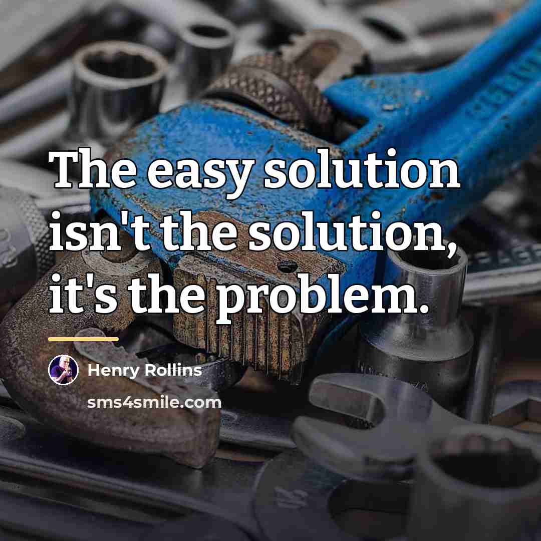 “The easy solution isn't the solution, it's the problem.…” quote by Henry Rollins