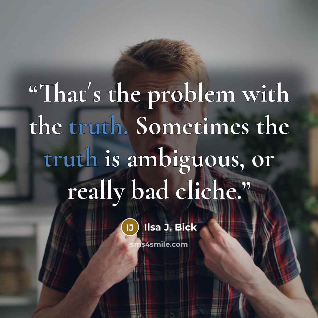 “That´s the problem with the truth. Sometimes the truth is ambiguous, or really bad cliche.” quote by Ilsa J. Bick