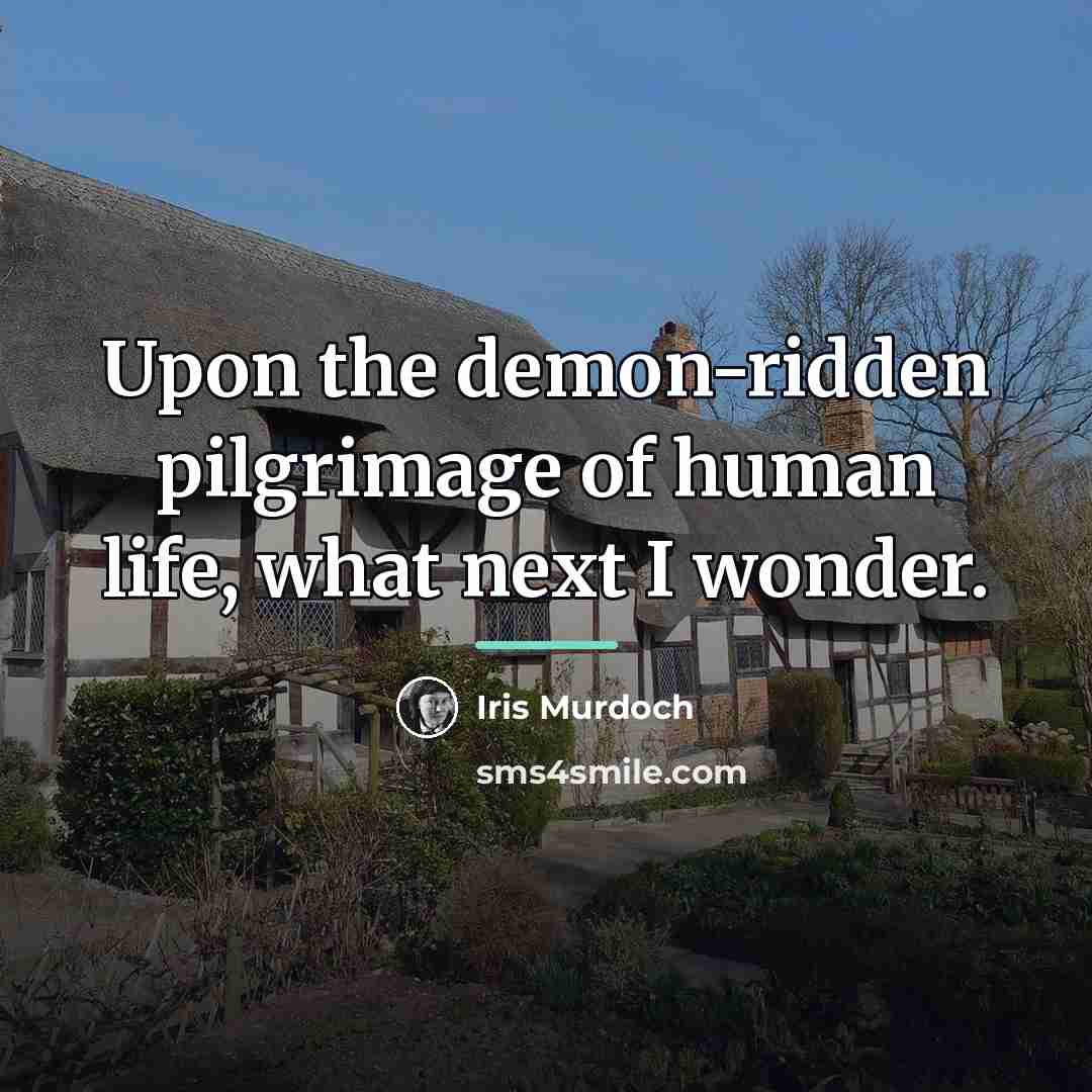 “Upon the demon-ridden pilgrimage of human life, what next I…” quote by Iris Murdoch