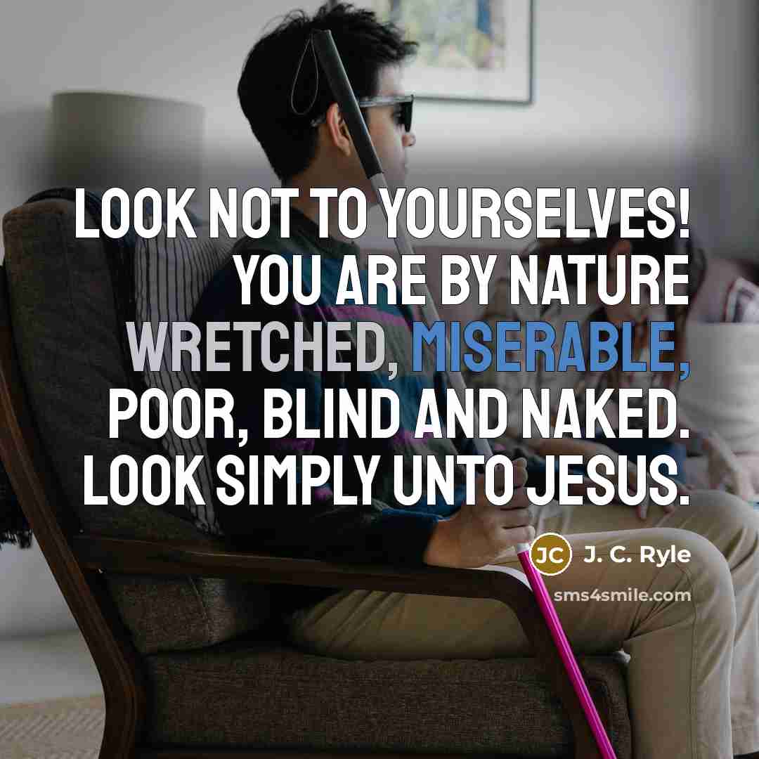 “Look not to yourselves! You are by nature wretched, miserable,…” quote by J. C. Ryle