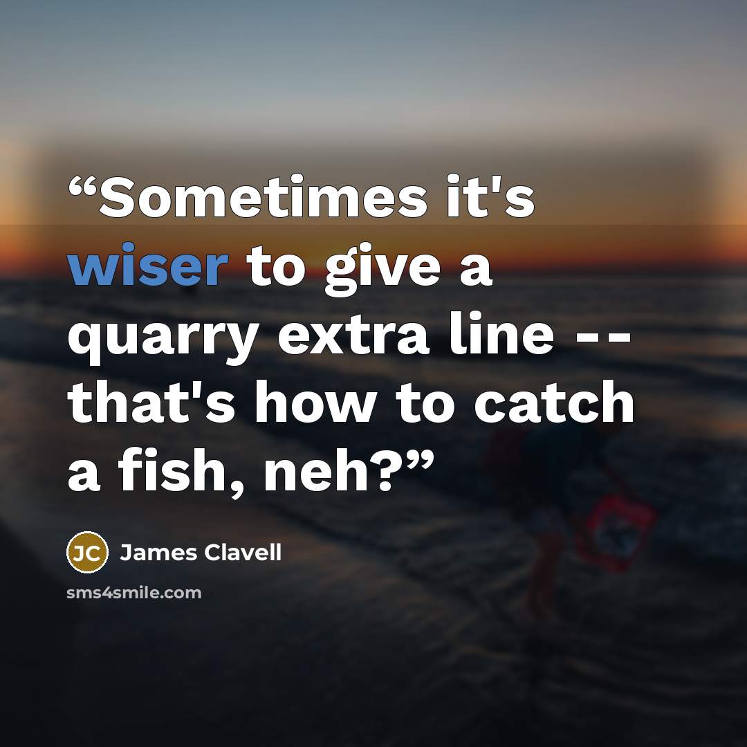 “Sometimes it's wiser to give a quarry extra line -- that's how to catch a fish, neh?” quote by James Clavell