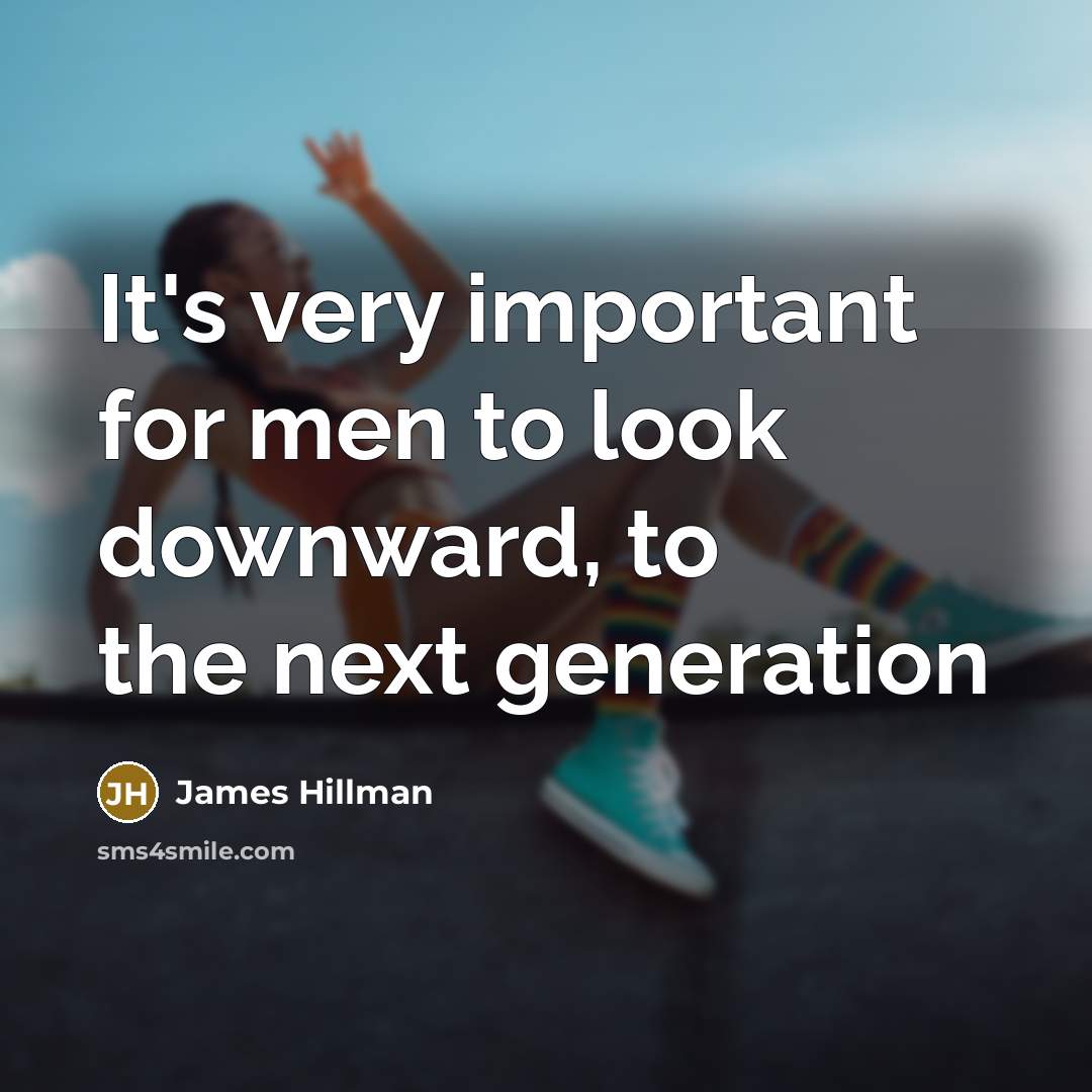 “It's very important for men to look downward, to the next generation” quote by James Hillman