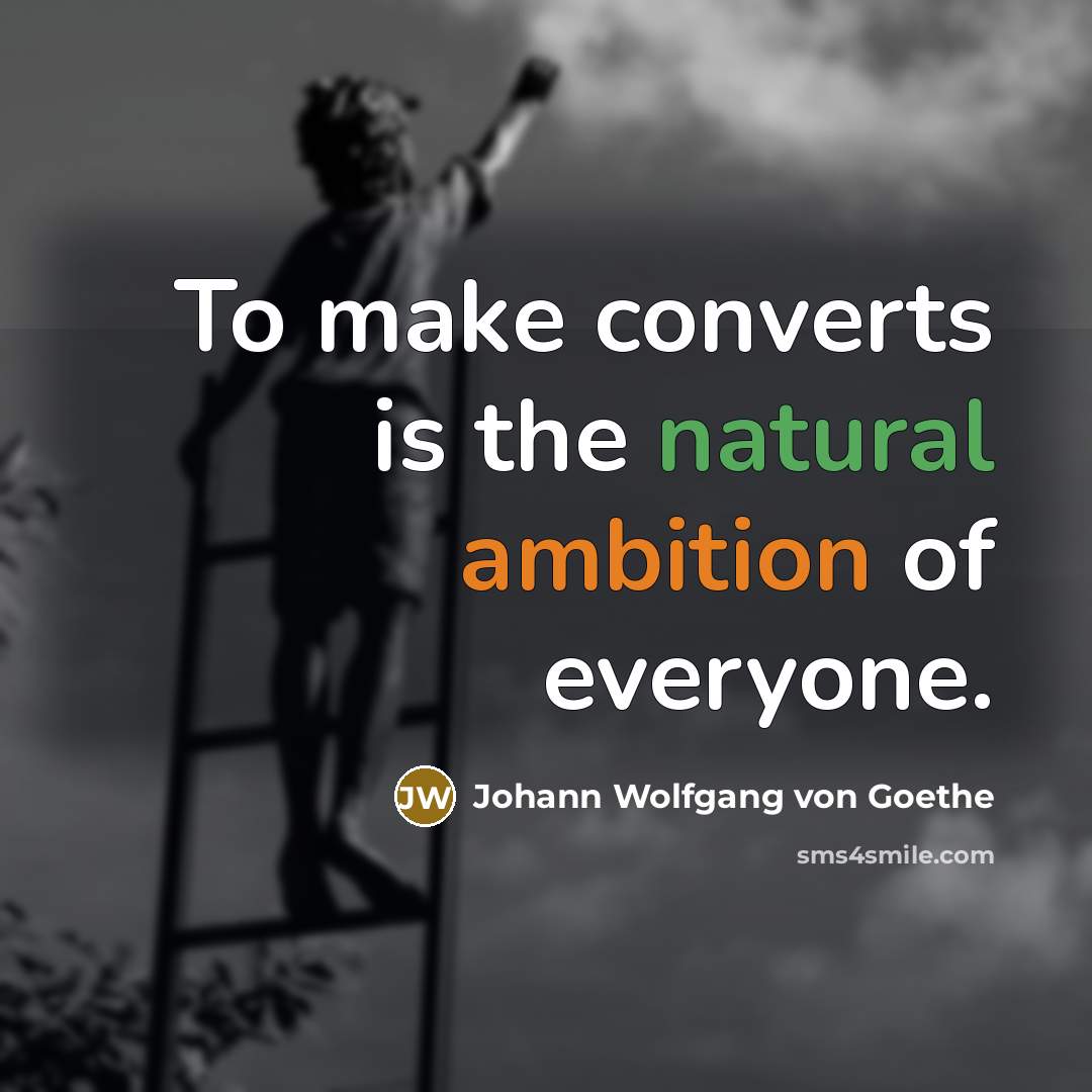 “To make converts is the natural ambition of everyone.…” quote by Johann Wolfgang von Goethe