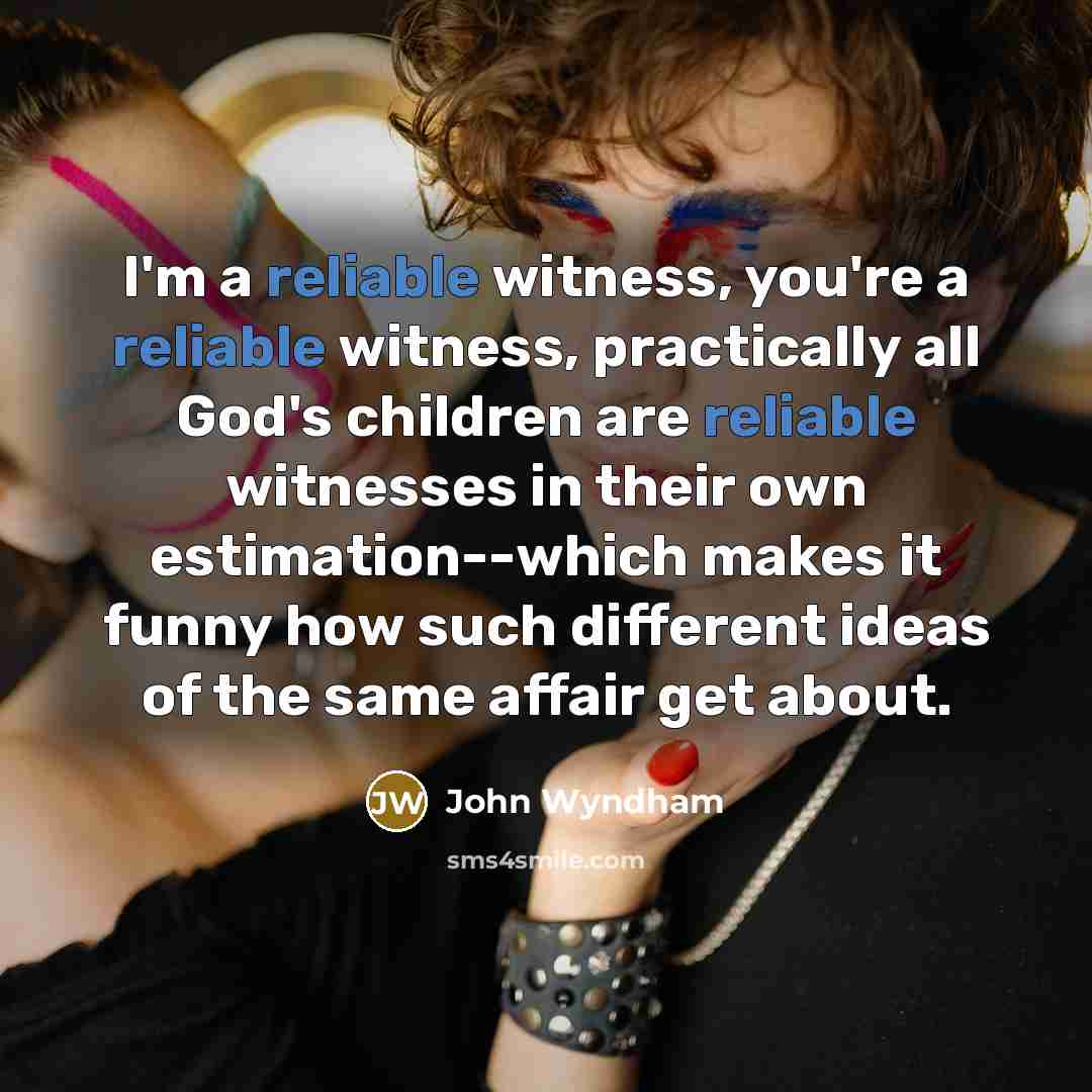 “I'm a reliable witness, you're a reliable witness, practically all…” quote by John Wyndham