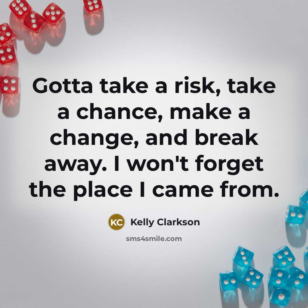 “Gotta take a risk, take a chance, make a change,…” quote by Kelly Clarkson