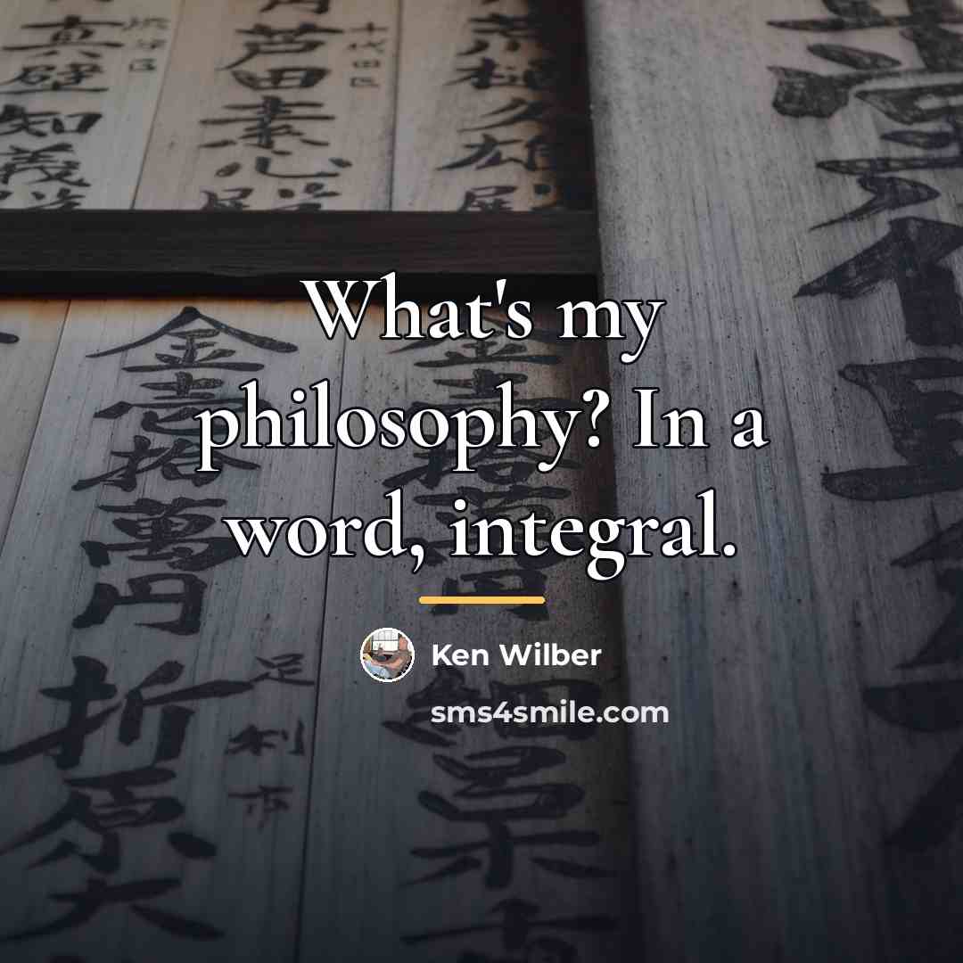 “What's my philosophy? In a word, integral.…” quote by Ken Wilber