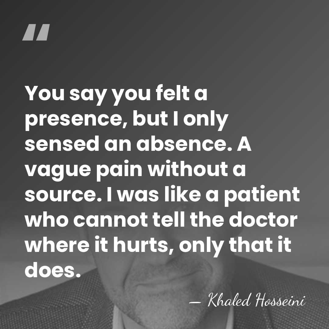You say you felt a presence, but I only sensed an absence.&hellip; - Khaled Hosseini