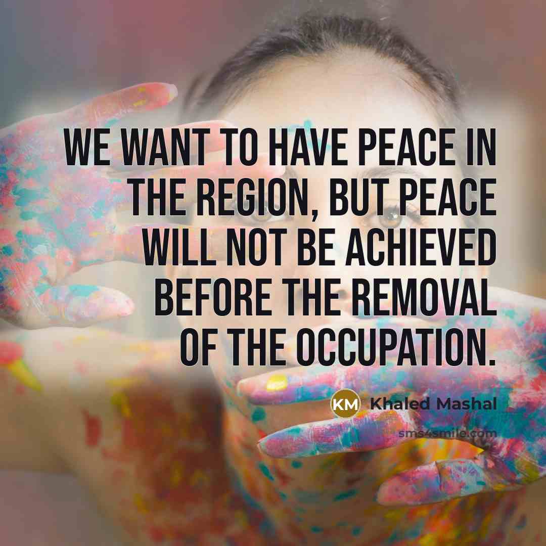 “We want to have peace in the region, but peace…” quote by Khaled Mashal