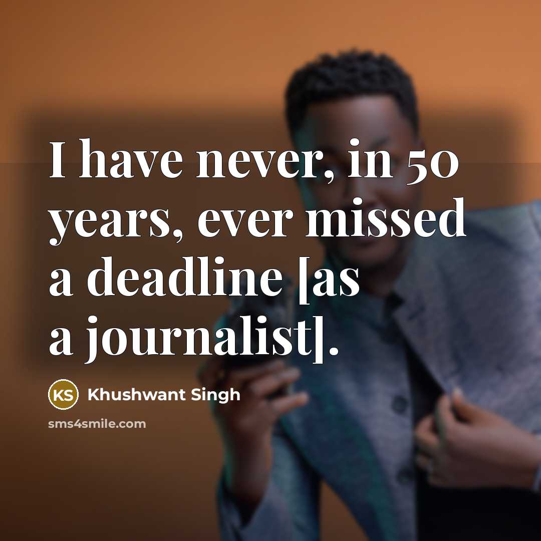 “I have never, in 50 years, ever missed a deadline…” quote by Khushwant Singh