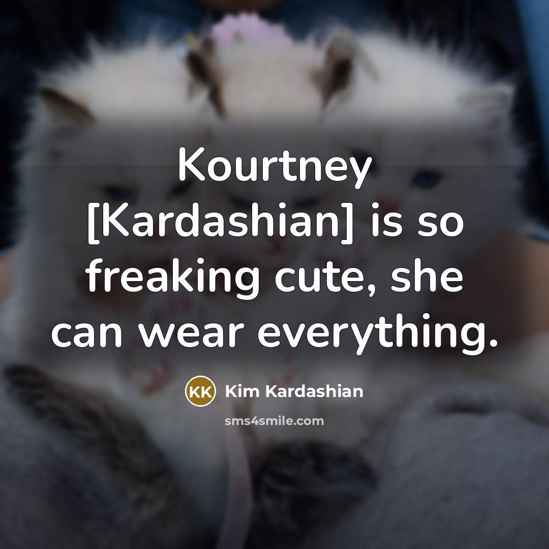 “Kourtney [Kardashian] is so freaking cute, she can wear everything.…” quote by Kim Kardashian