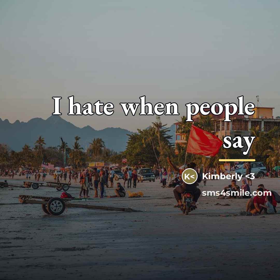 “I hate when people say…” quote by Kimberly <3