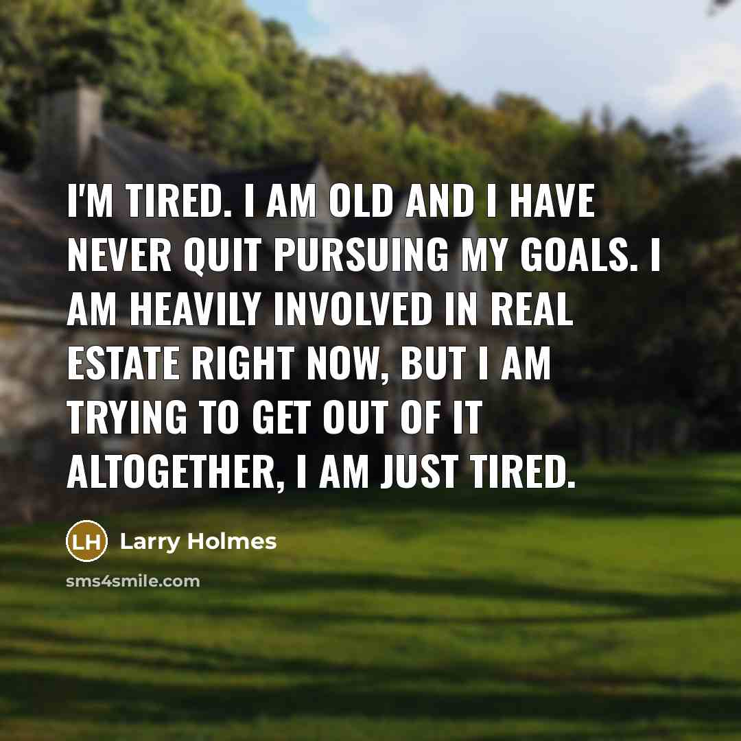 “I'm tired. I am old and I have never quit…” quote by Larry Holmes