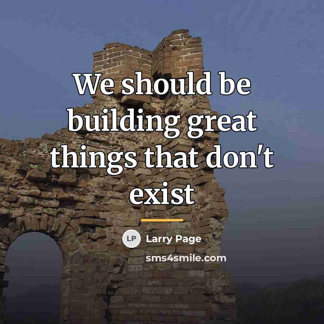 “We should be building great things that don't exist…” quote by Larry Page