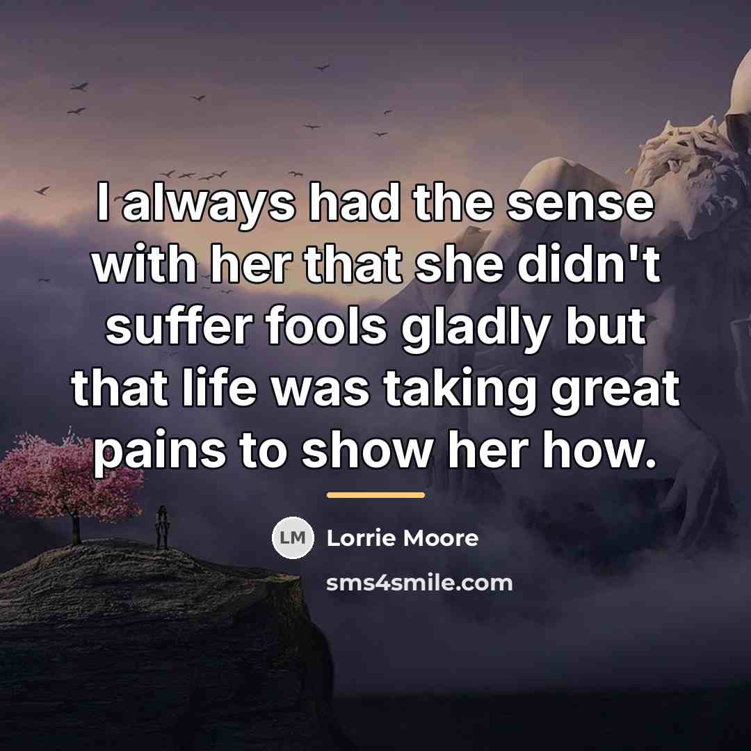 “I always had the sense with her that she didn't…” quote by Lorrie Moore