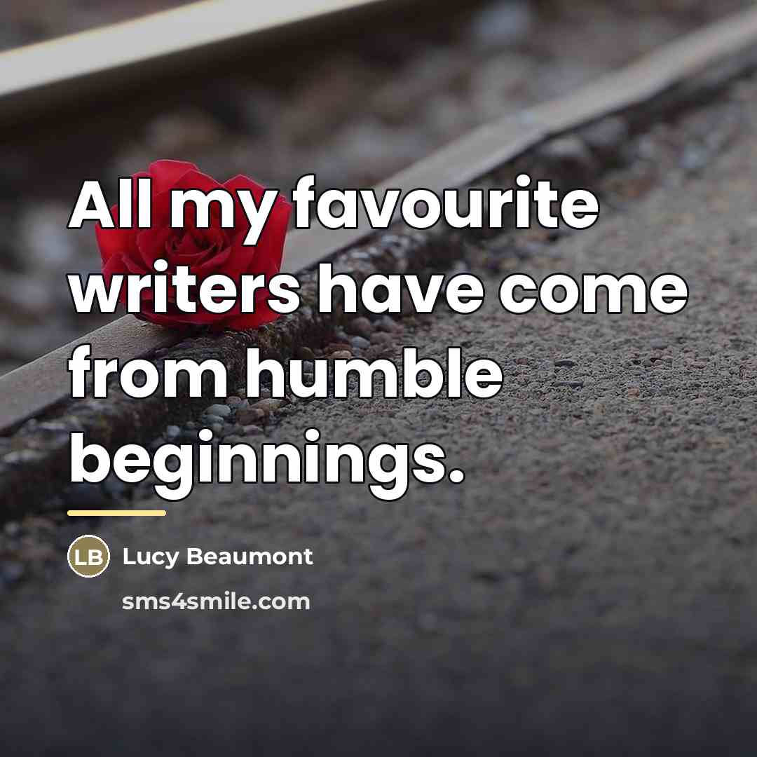 “All my favourite writers have come from humble beginnings.…” quote by Lucy Beaumont