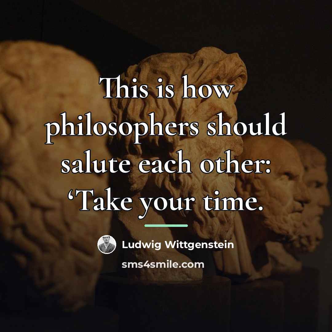 “This is how philosophers should salute each other: ‘Take your…” quote by Ludwig Wittgenstein