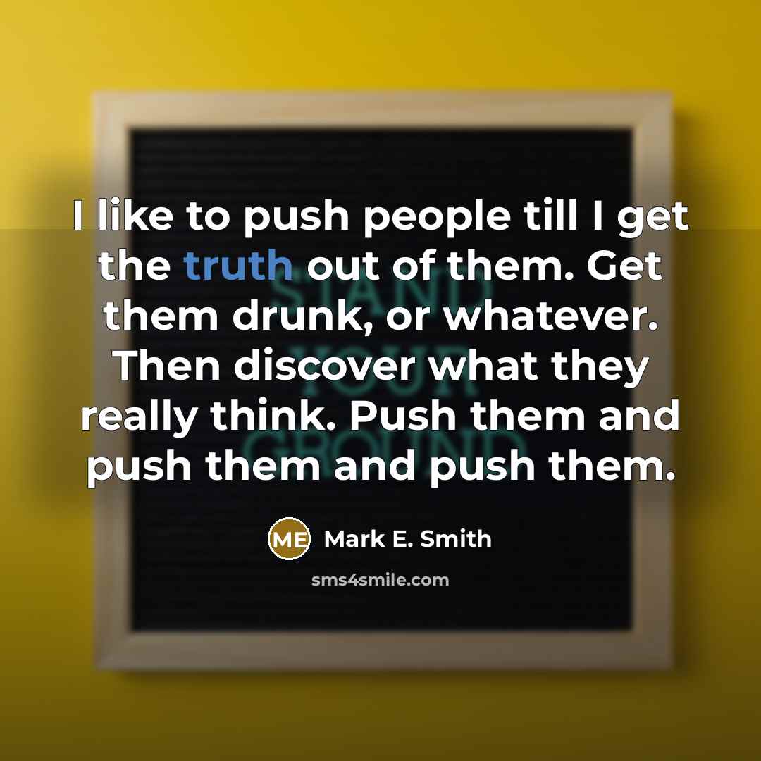 “I like to push people till I get the truth…” quote by Mark E. Smith
