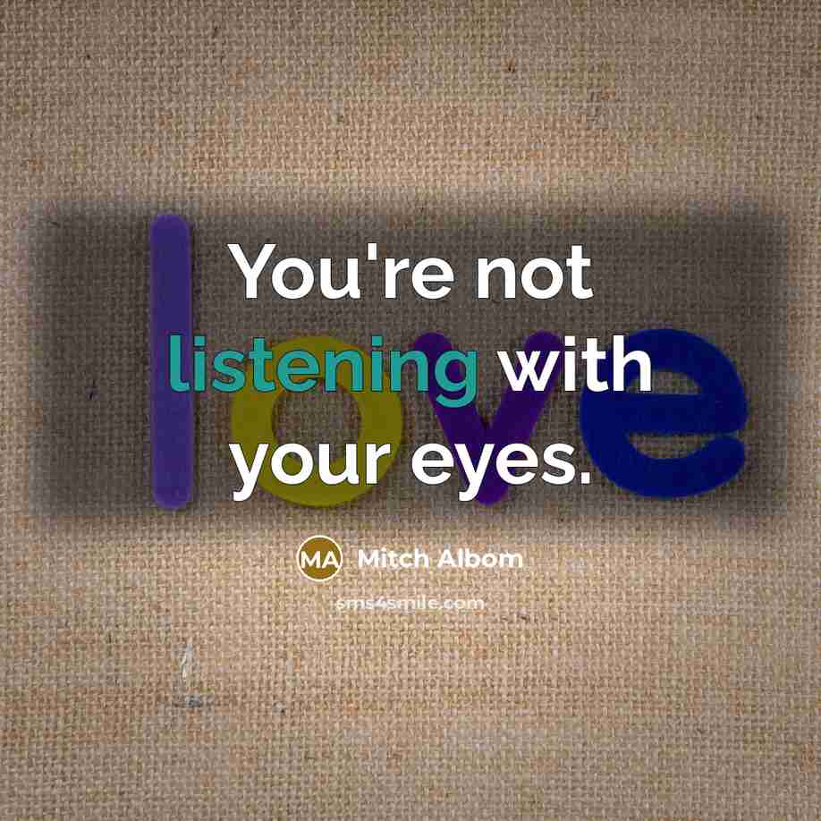 “You're not listening with your eyes.…” quote by Mitch Albom