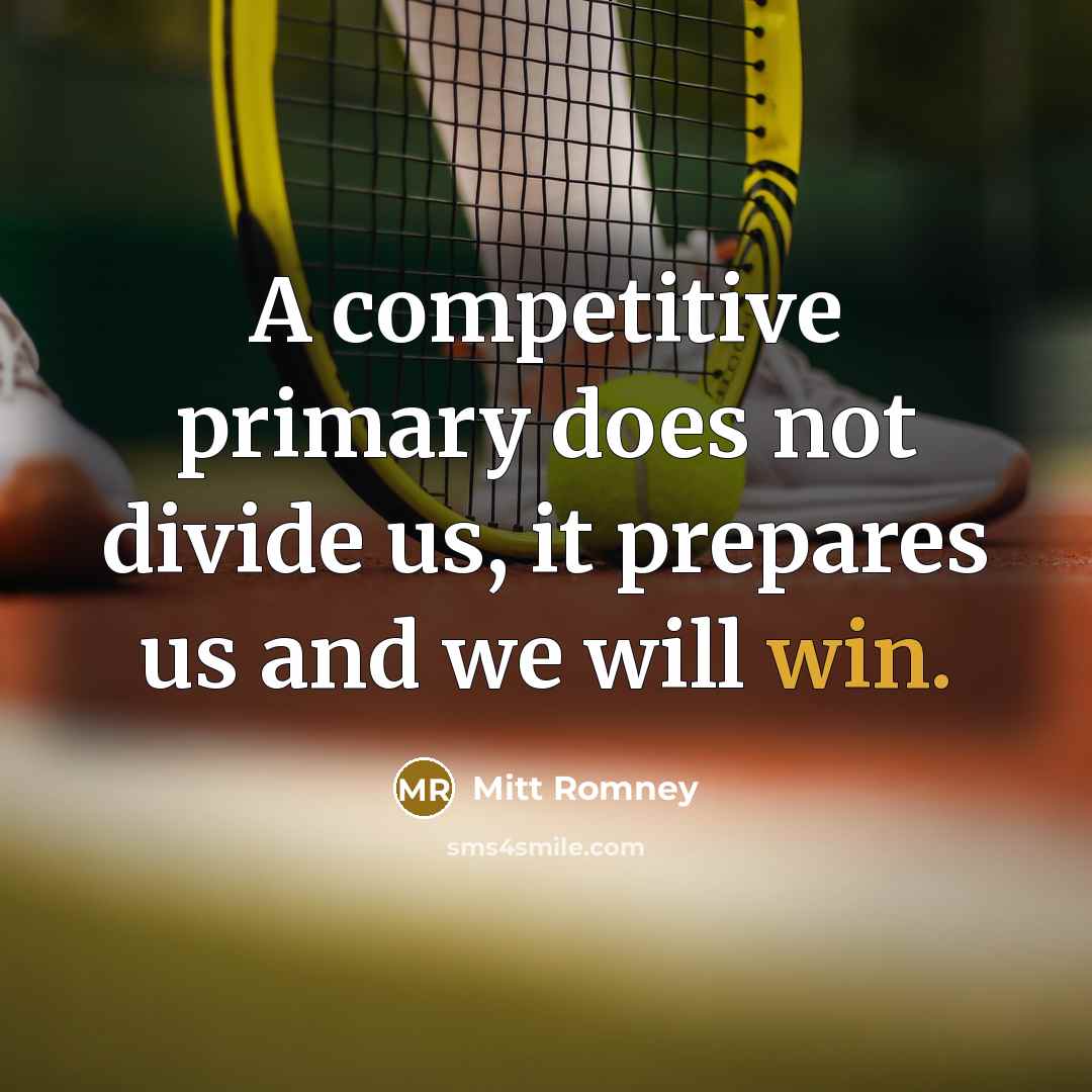 “A competitive primary does not divide us, it prepares us and we will win.” quote by Mitt Romney