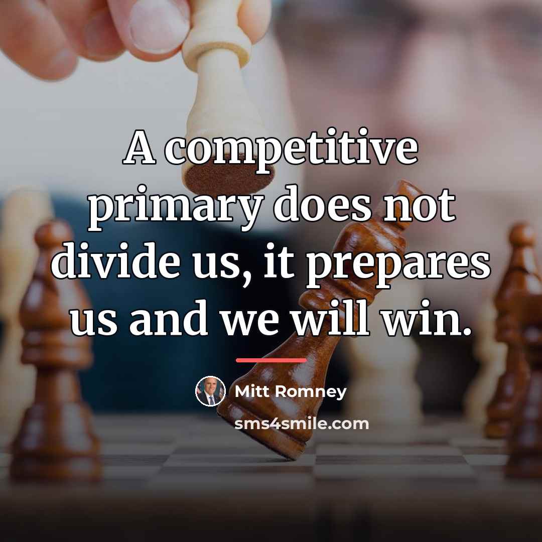 “A competitive primary does not divide us, it prepares us…” quote by Mitt Romney