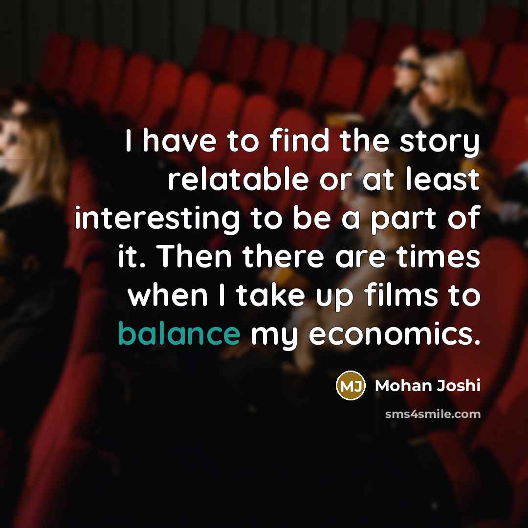 “I have to find the story relatable or at least…” quote by Mohan Joshi