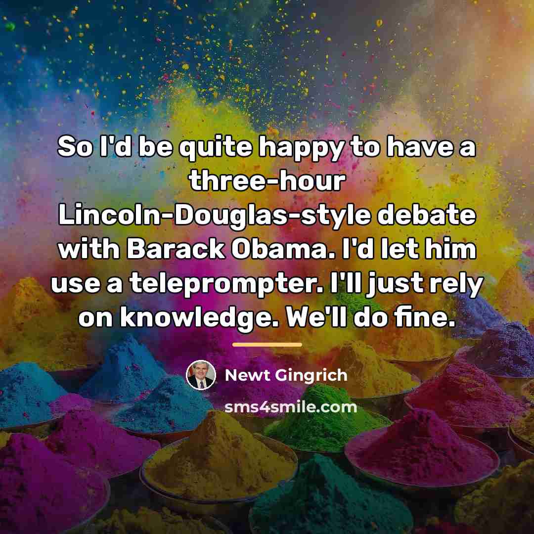 “So I'd be quite happy to have a three-hour Lincoln-Douglas-style…” quote by Newt Gingrich