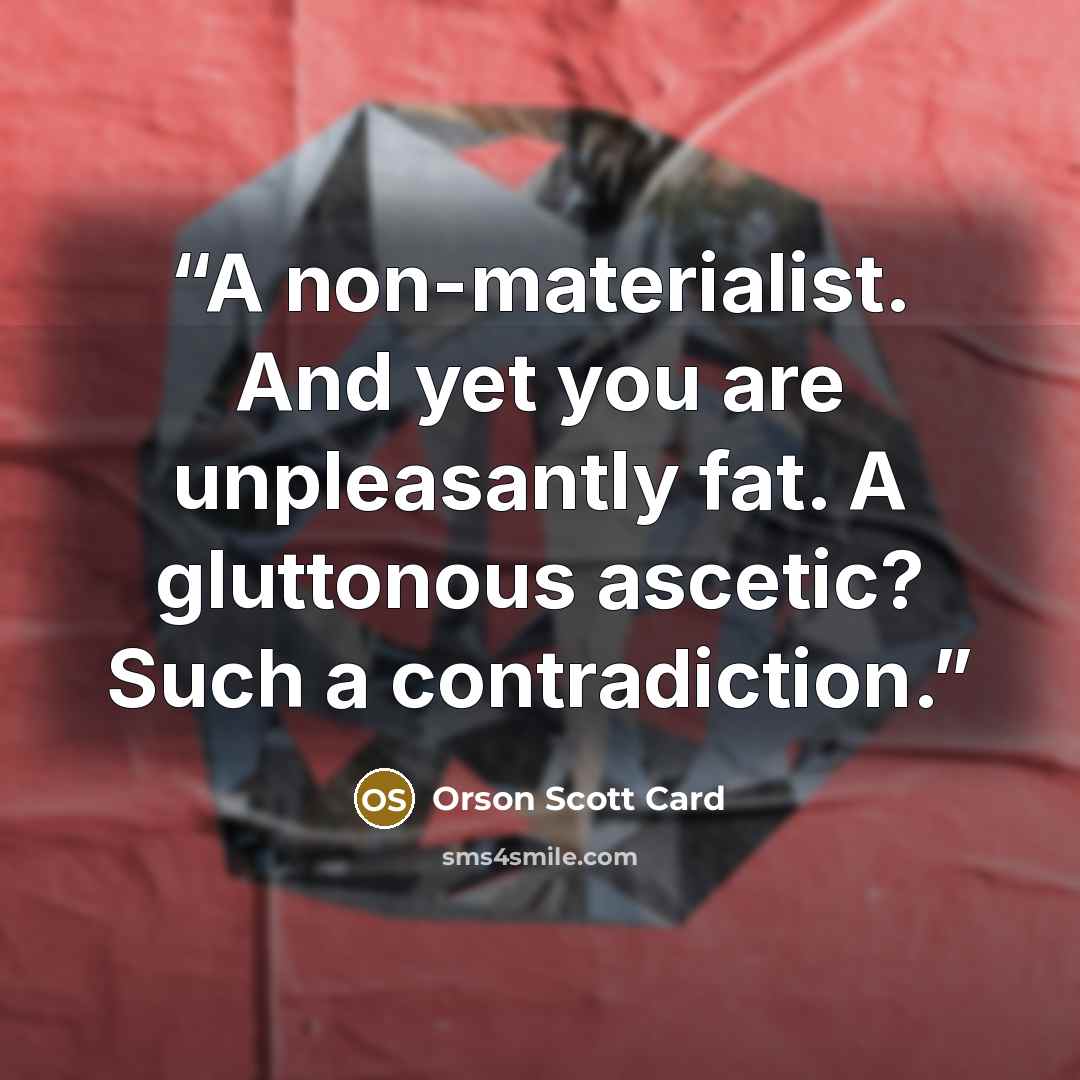 “A non-materialist. And yet you are unpleasantly fat. A gluttonous ascetic? Such a contradiction.” quote by Orson Scott Card