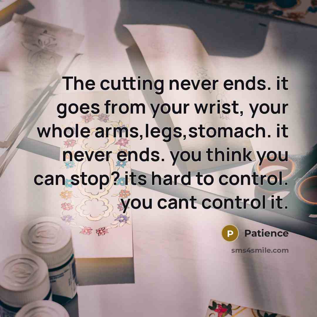 “The cutting never ends. it goes from your wrist, your…” quote by Patience