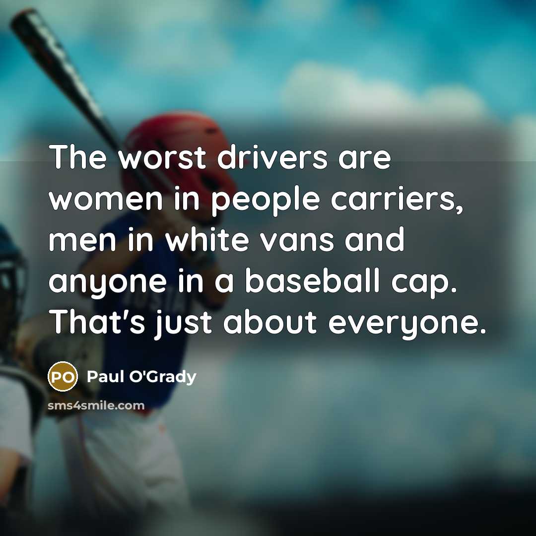 “The worst drivers are women in people carriers, men in…” quote by Paul O'Grady