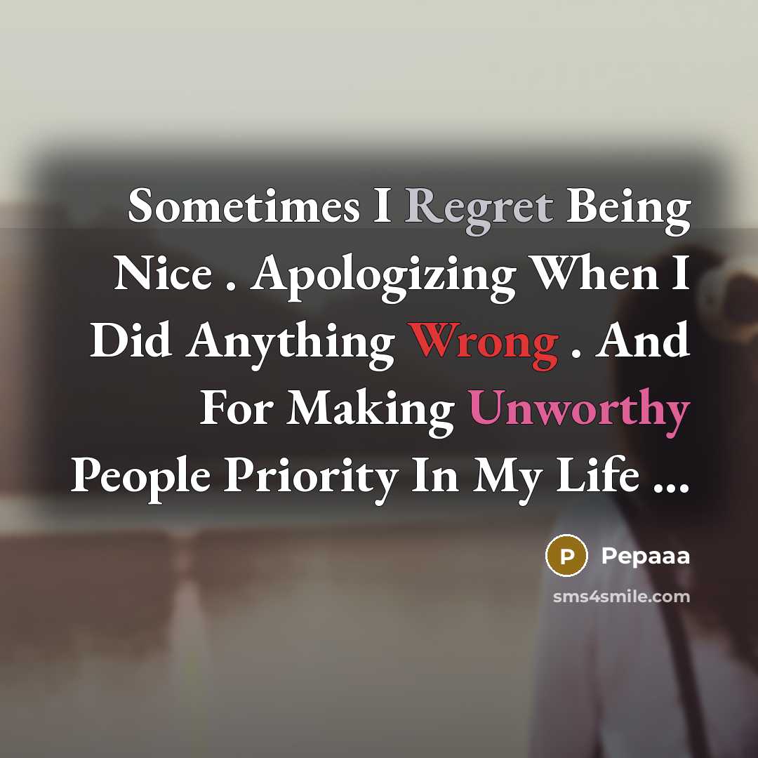 “Sometimes I Regret Being Nice . Apologizing When I Did Anything Wrong . And For Making Unworthy People Priority In My Life ...” quote by Pepaaa
