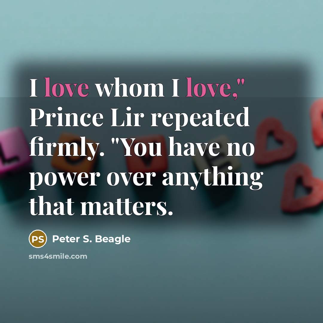 “I love whom I love," Prince Lir repeated firmly. "You…” quote by Peter S. Beagle