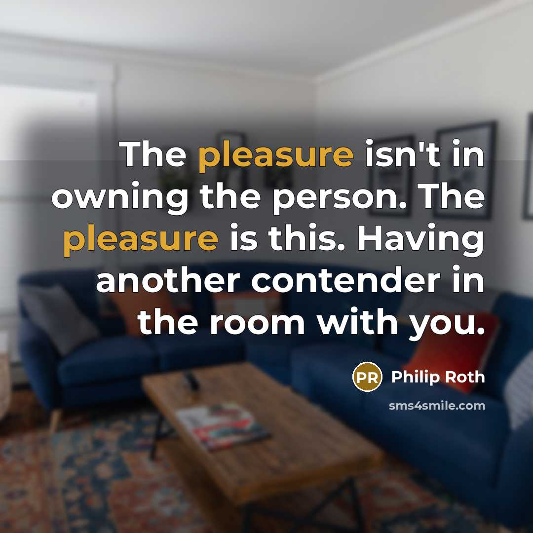 “The pleasure isn't in owning the person. The pleasure is…” quote by Philip Roth