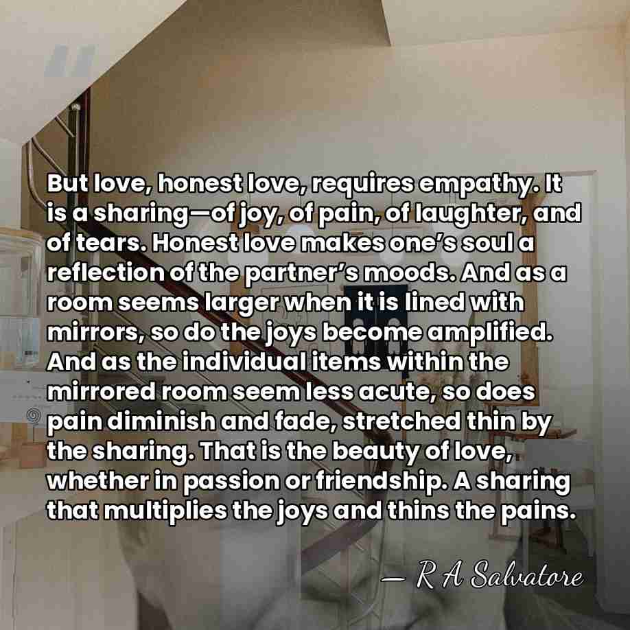 But love, honest love, requires empathy. It is a sharing—of joy, of&hellip; - R A Salvatore