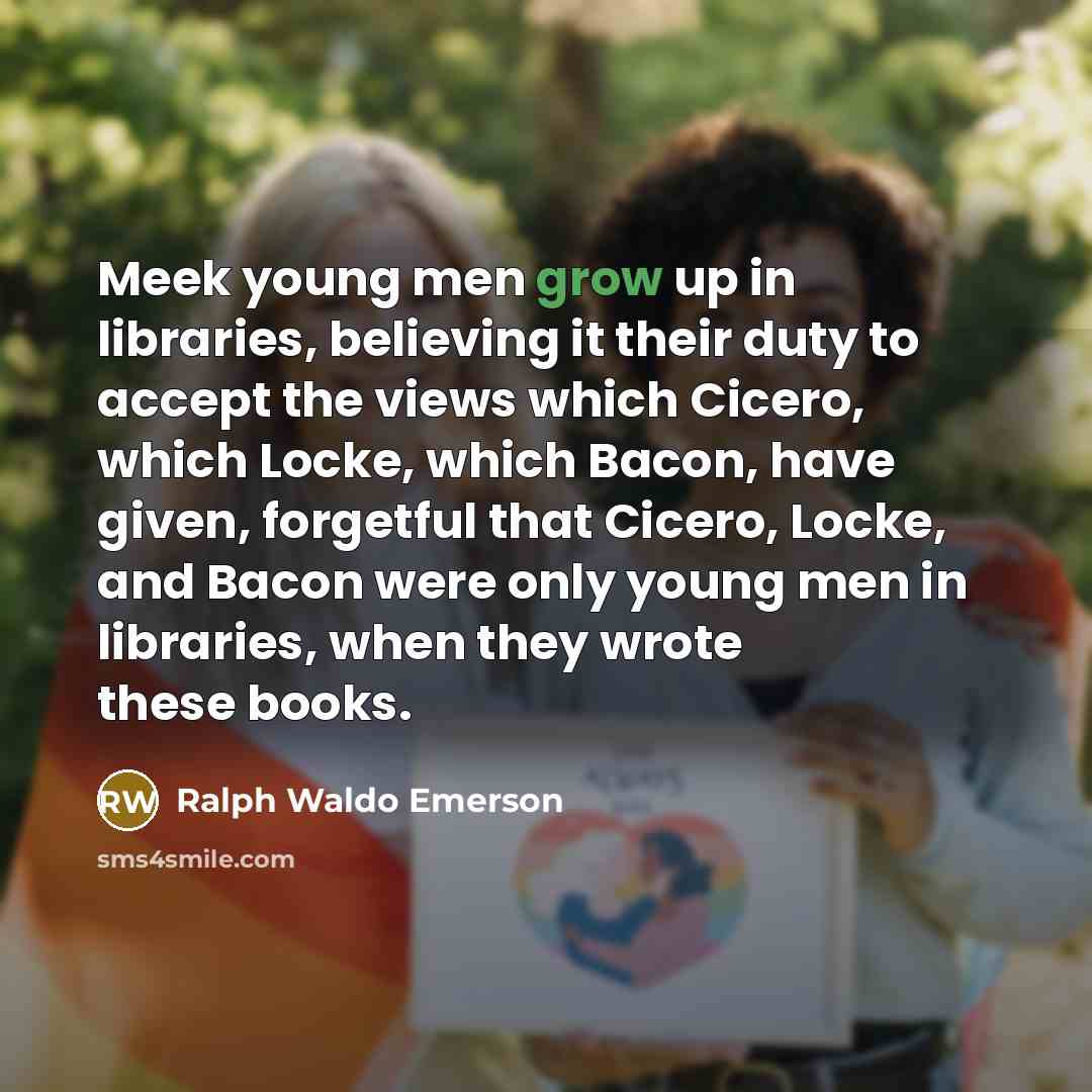 “Meek young men grow up in libraries, believing it their…” quote by Ralph Waldo Emerson