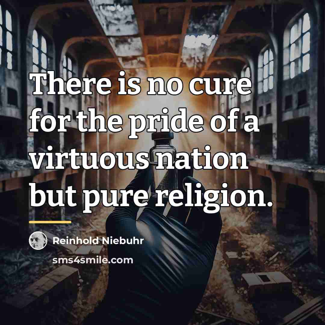 “There is no cure for the pride of a virtuous…” quote by Reinhold Niebuhr