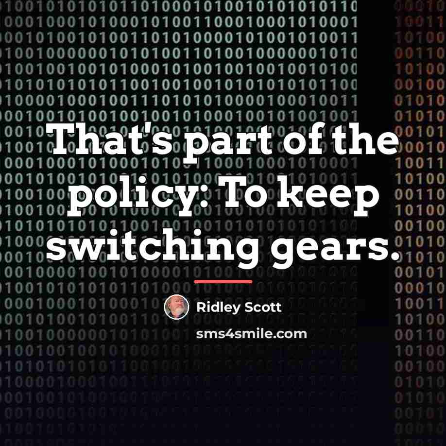 “That's part of the policy: To keep switching gears.…” quote by Ridley Scott