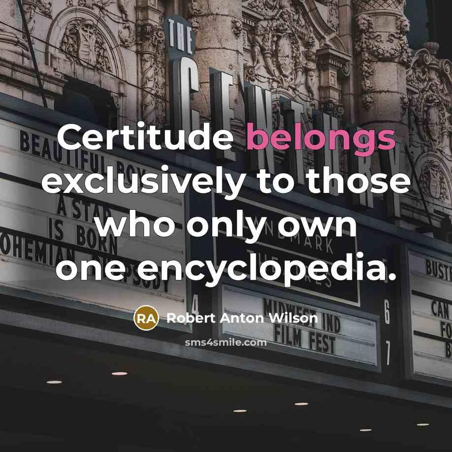 “Certitude belongs exclusively to those who only own one encyclopedia.” quote by Robert Anton Wilson