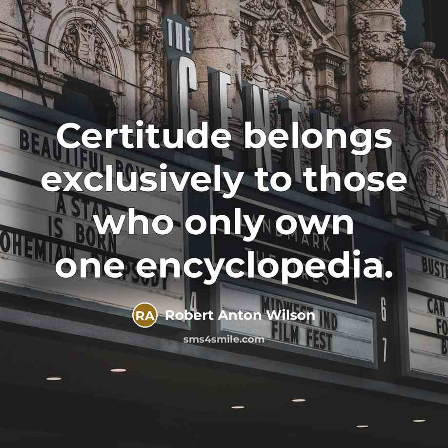 “Certitude belongs exclusively to those who only own one encyclopedia.…” quote by Robert Anton Wilson
