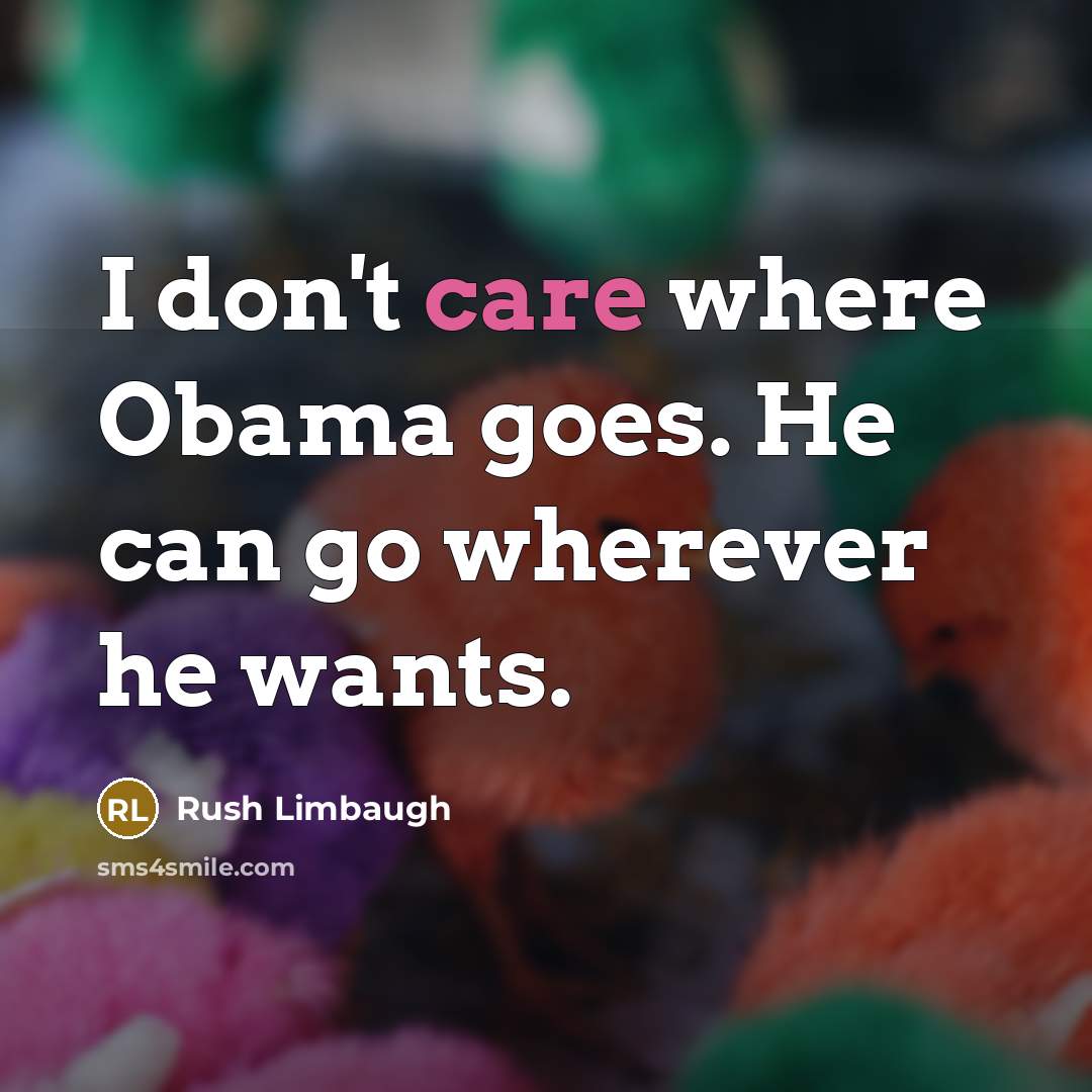 “I don't care where Obama goes. He can go wherever…” quote by Rush Limbaugh