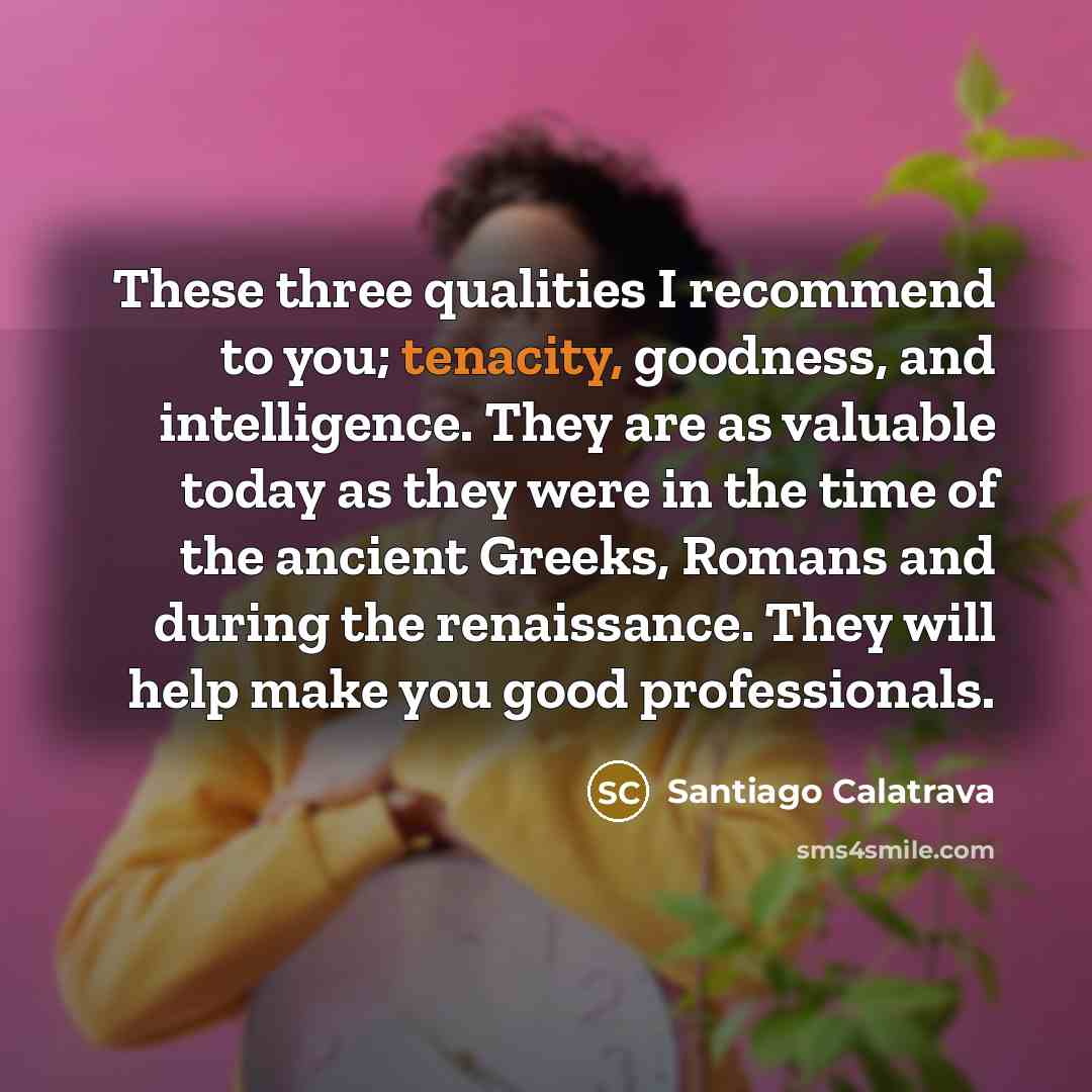 “These three qualities I recommend to you; tenacity, goodness, and…” quote by Santiago Calatrava
