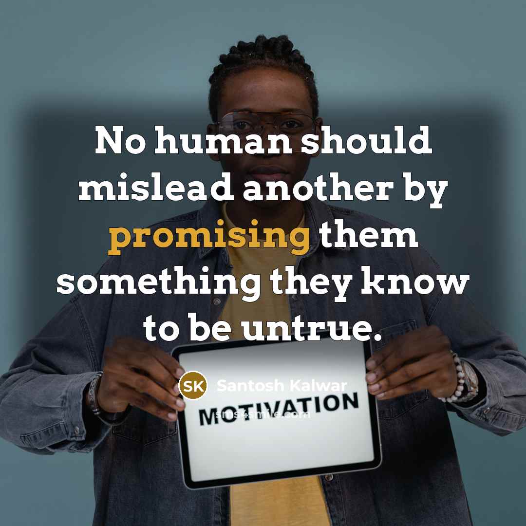 “No human should mislead another by promising them something they…” quote by Santosh Kalwar