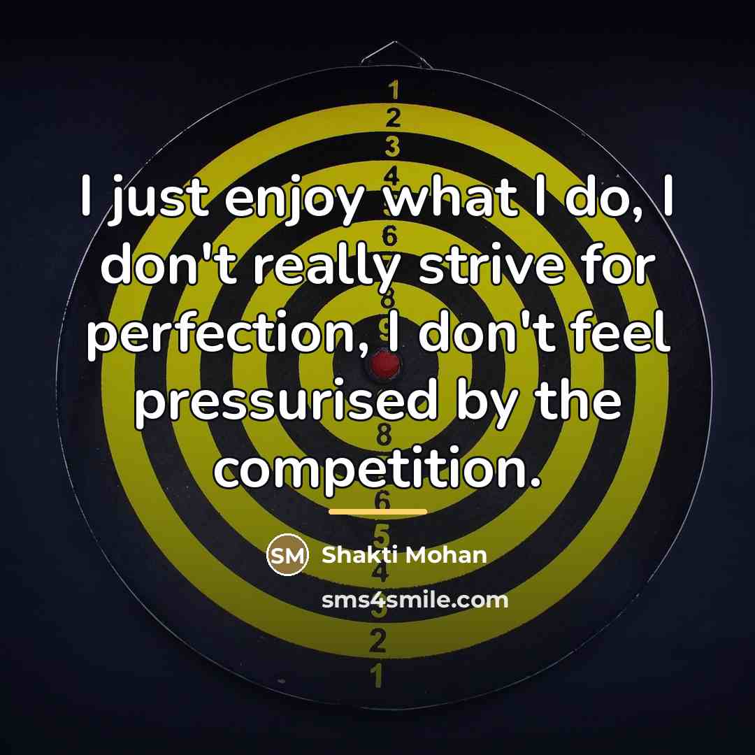 “I just enjoy what I do, I don't really strive…” quote by Shakti Mohan
