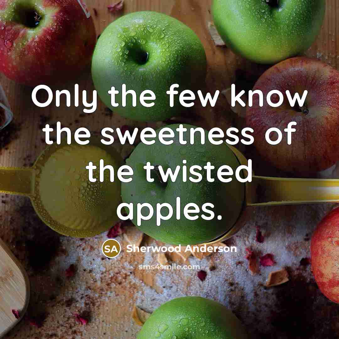 “Only the few know the sweetness of the twisted apples.…” quote by Sherwood Anderson