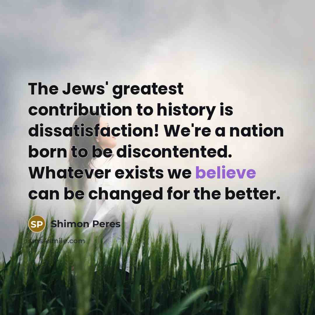 “The Jews' greatest contribution to history is dissatisfaction! We're a…” quote by Shimon Peres