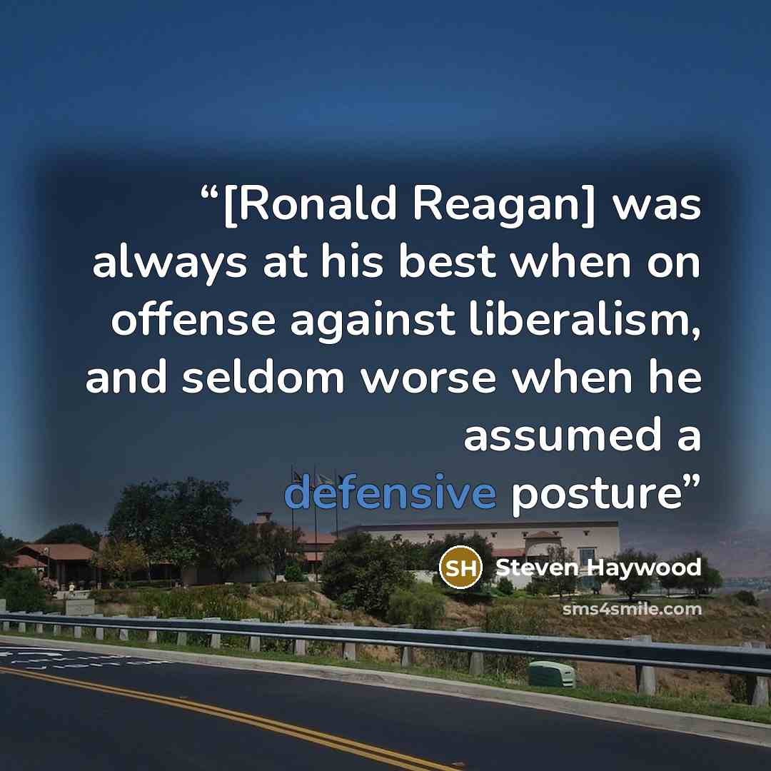 “[Ronald Reagan] was always at his best when on offense against liberalism, and seldom worse when he assumed a defensive posture” quote by Steven Haywood