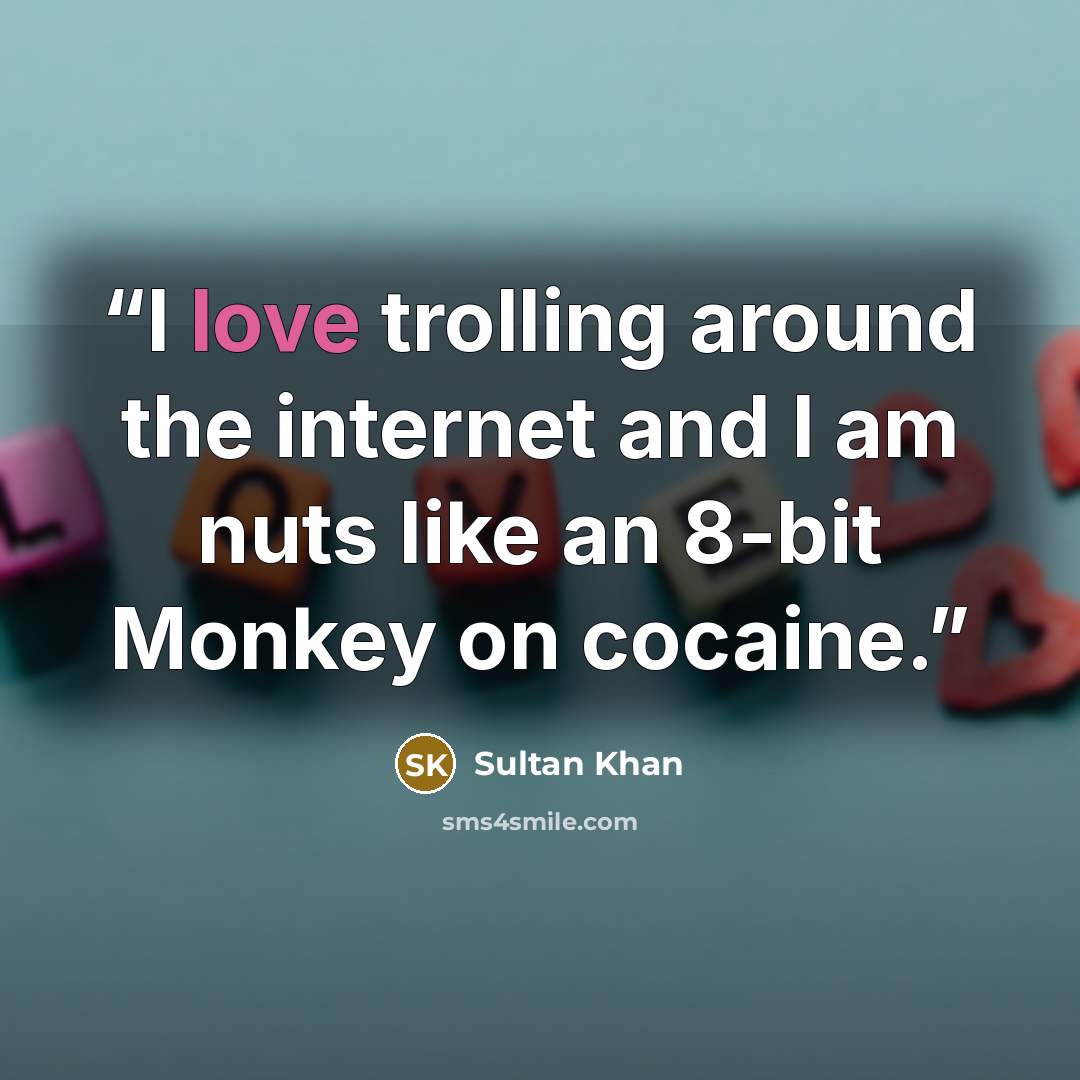 “I love trolling around the internet and I am nuts like an 8-bit Monkey on cocaine.” quote by Sultan Khan