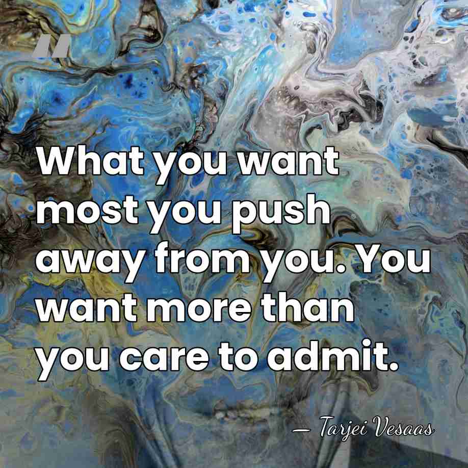 What you want most you push away from you. You want more&hellip; - Tarjei Vesaas