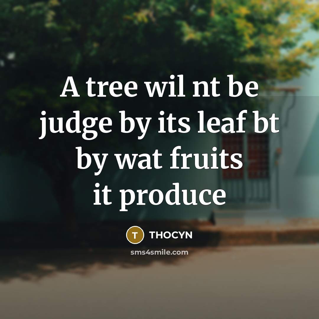 “A tree wil nt be judge by its leaf bt by wat fruits it produce” quote by THOCYN