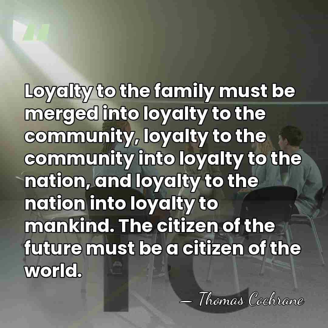 Loyalty to the family must be merged into loyalty to the community,&hellip; - Thomas Cochrane