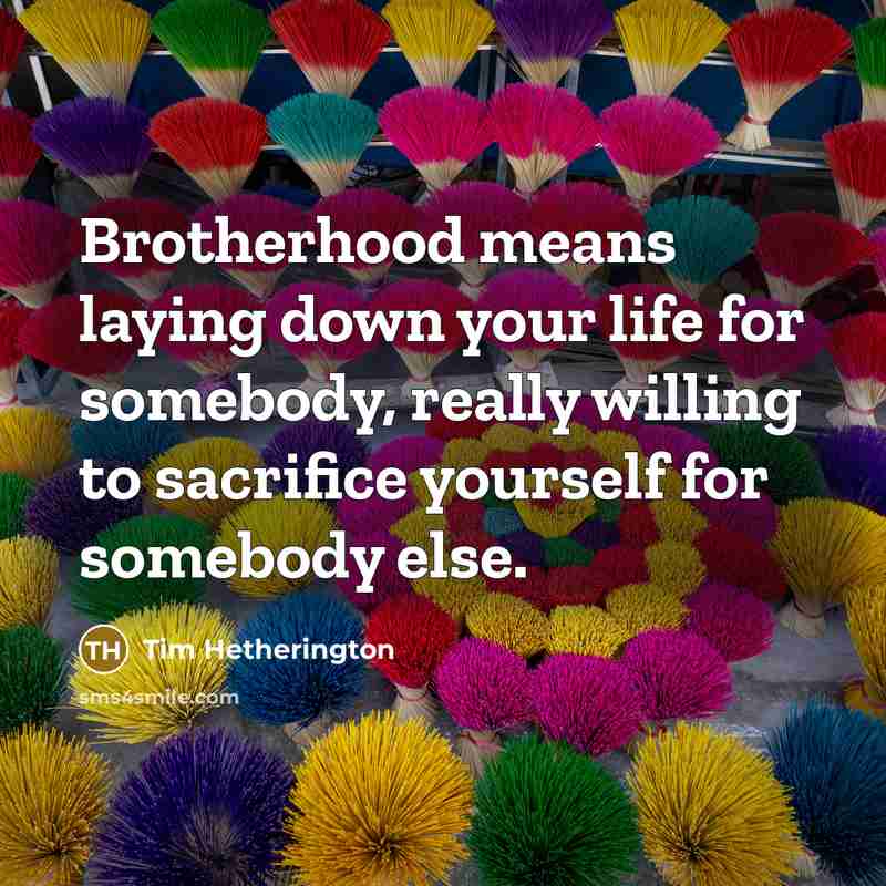 “Brotherhood means laying down your life for somebody, really willing…” quote by Tim Hetherington